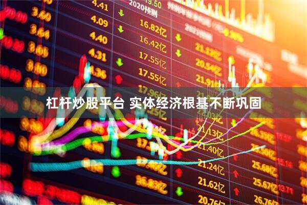 杠杆炒股平台 实体经济根基不断巩固