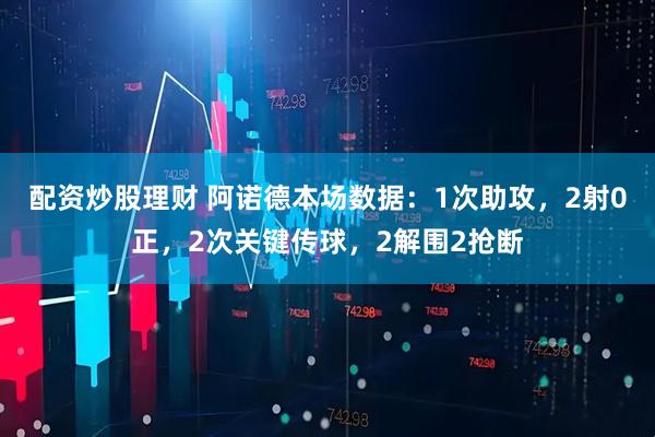 配资炒股理财 阿诺德本场数据：1次助攻，2射0正，2次关键传球，2解围2抢断