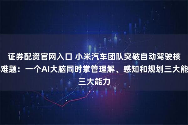 证券配资官网入口 小米汽车团队突破自动驾驶核心难题：一个AI大脑同时掌管理解、感知和规划三大能力