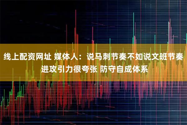 线上配资网址 媒体人：说马刺节奏不如说文班节奏 进攻引力很夸张 防守自成体系