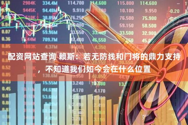 配资网站查询 赖斯：若无防线和门将的鼎力支持，不知道我们如今会在什么位置